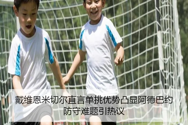 戴维恩米切尔直言单挑优势凸显阿德巴约防守难题引热议
